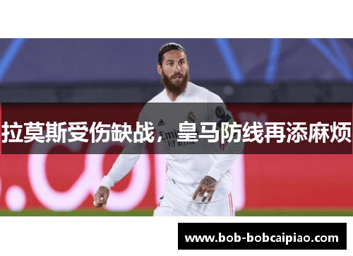 拉莫斯受伤缺战，皇马防线再添麻烦