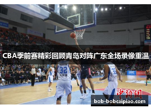 CBA季前赛精彩回顾青岛对阵广东全场录像重温