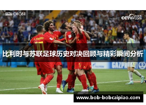比利时与苏联足球历史对决回顾与精彩瞬间分析