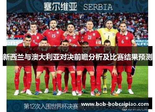 新西兰与澳大利亚对决前瞻分析及比赛结果预测